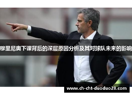 穆里尼奥下课背后的深层原因分析及其对球队未来的影响