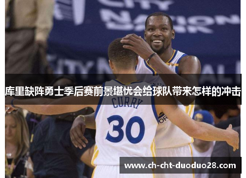 库里缺阵勇士季后赛前景堪忧会给球队带来怎样的冲击