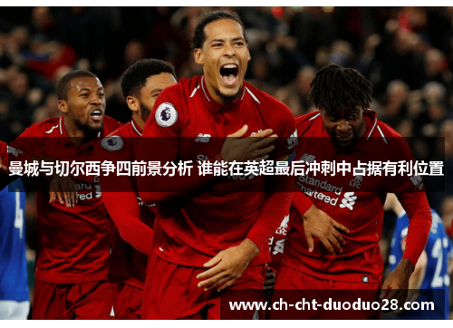 曼城与切尔西争四前景分析 谁能在英超最后冲刺中占据有利位置