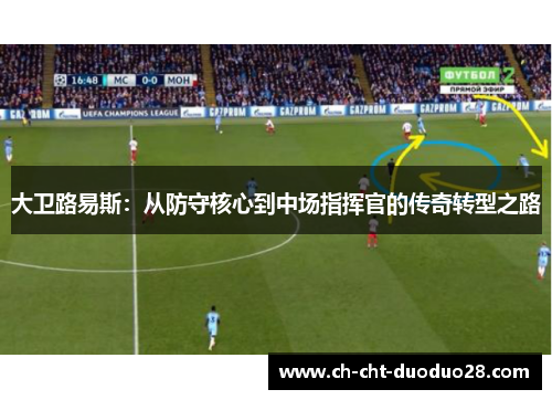 大卫路易斯：从防守核心到中场指挥官的传奇转型之路