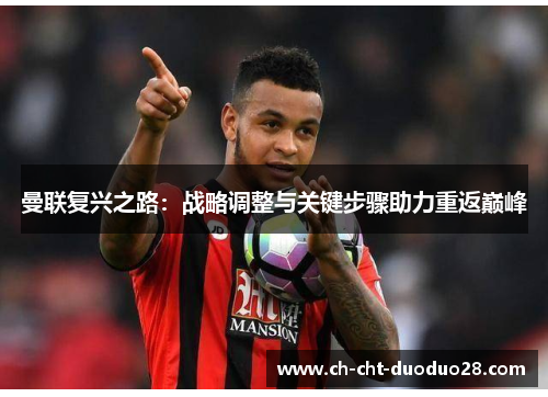 曼联复兴之路：战略调整与关键步骤助力重返巅峰