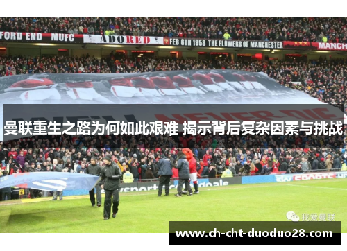 曼联重生之路为何如此艰难 揭示背后复杂因素与挑战