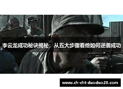 李云龙成功秘诀揭秘:从五大步骤看他如何逆袭成功 李云龙成功秘诀揭秘:从五大步骤看他如何逆袭成功