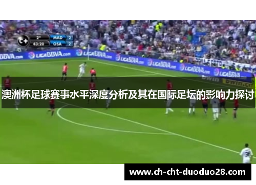 澳洲杯足球赛事水平深度分析及其在国际足坛的影响力探讨