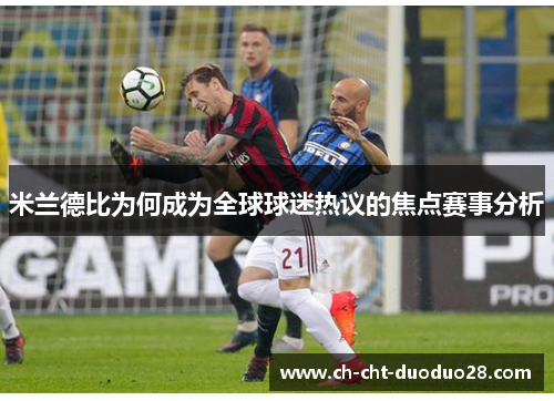 米兰德比为何成为全球球迷热议的焦点赛事分析 米兰德比为何成为全球球迷热议的焦点赛事分析