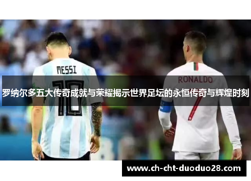 罗纳尔多五大传奇成就与荣耀揭示世界足坛的永恒传奇与辉煌时刻 罗纳尔多五大传奇成就与荣耀揭示世界足坛的永恒传奇与辉煌时刻