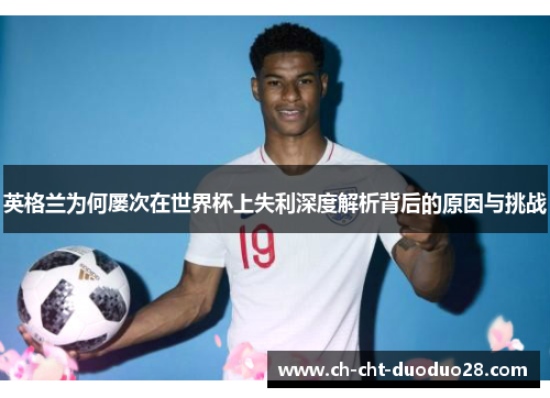 英格兰为何屡次在世界杯上失利深度解析背后的原因与挑战