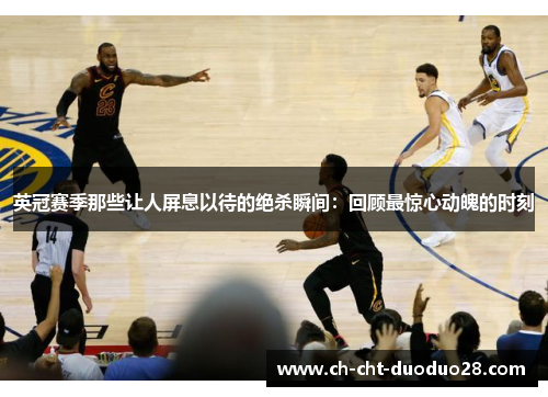 英冠赛季那些让人屏息以待的绝杀瞬间:回顾最惊心动魄的时刻 英冠赛季那些让人屏息以待的绝杀瞬间:回顾最惊心动魄的时刻