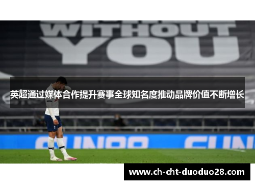 英超通过媒体合作提升赛事全球知名度推动品牌价值不断增长 英超通过媒体合作提升赛事全球知名度推动品牌价值不断增长