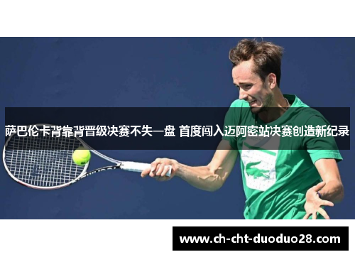 萨巴伦卡背靠背晋级决赛不失一盘 首度闯入迈阿密站决赛创造新纪录 萨巴伦卡背靠背晋级决赛不失一盘 首度闯入迈阿密站决赛创造新纪录