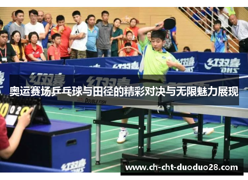 奥运赛场乒乓球与田径的精彩对决与无限魅力展现 奥运赛场乒乓球与田径的精彩对决与无限魅力展现