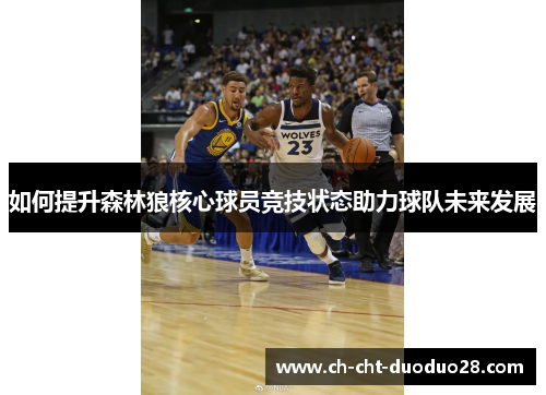 如何提升森林狼核心球员竞技状态助力球队未来发展 如何提升森林狼核心球员竞技状态助力球队未来发展