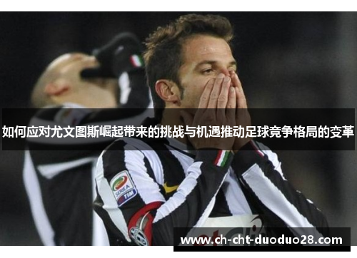 如何应对尤文图斯崛起带来的挑战与机遇推动足球竞争格局的变革 如何应对尤文图斯崛起带来的挑战与机遇推动足球竞争格局的变革
