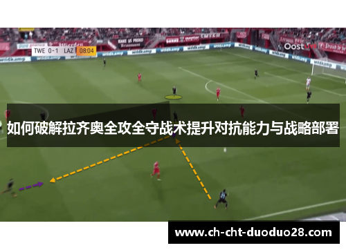 如何破解拉齐奥全攻全守战术提升对抗能力与战略部署 如何破解拉齐奥全攻全守战术提升对抗能力与战略部署