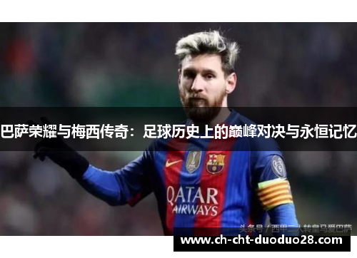 巴萨荣耀与梅西传奇：足球历史上的巅峰对决与永恒记忆