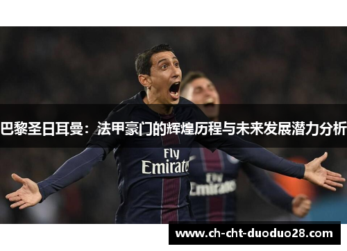 巴黎圣日耳曼：法甲豪门的辉煌历程与未来发展潜力分析