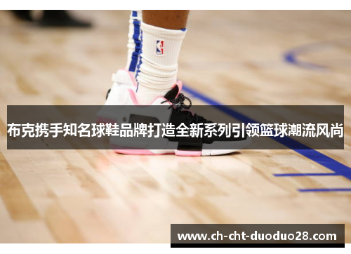 布克携手知名球鞋品牌打造全新系列引领篮球潮流风尚