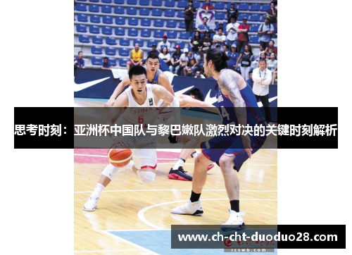 思考时刻:亚洲杯中国队与黎巴嫩队激烈对决的关键时刻解析 思考时刻:亚洲杯中国队与黎巴嫩队激烈对决的关键时刻解析