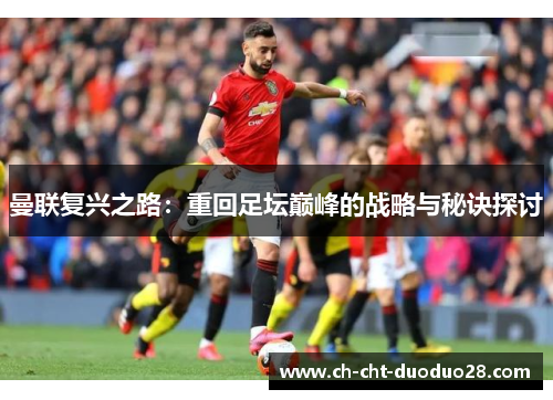 曼联复兴之路:重回足坛巅峰的战略与秘诀探讨 曼联复兴之路:重回足坛巅峰的战略与秘诀探讨