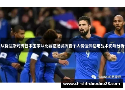 从努涅斯对阵日本国家队比赛临场发挥看个人价值评估与战术影响分析