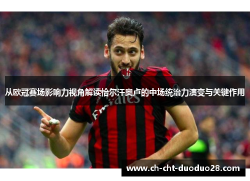 从欧冠赛场影响力视角解读恰尔汗奥卢的中场统治力演变与关键作用 从欧冠赛场影响力视角解读恰尔汗奥卢的中场统治力演变与关键作用