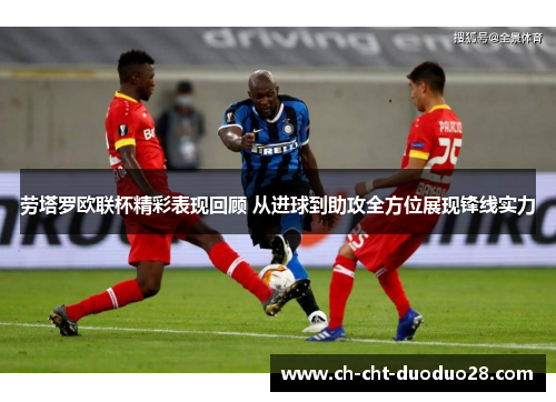 劳塔罗欧联杯精彩表现回顾 从进球到助攻全方位展现锋线实力 劳塔罗欧联杯精彩表现回顾 从进球到助攻全方位展现锋线实力