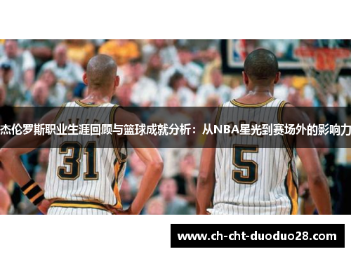 杰伦罗斯职业生涯回顾与篮球成就分析:从NBA星光到赛场外的影响力 杰伦罗斯职业生涯回顾与篮球成就分析:从NBA星光到赛场外的影响力