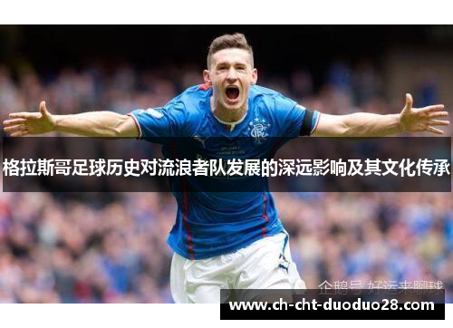 格拉斯哥足球历史对流浪者队发展的深远影响及其文化传承 格拉斯哥足球历史对流浪者队发展的深远影响及其文化传承