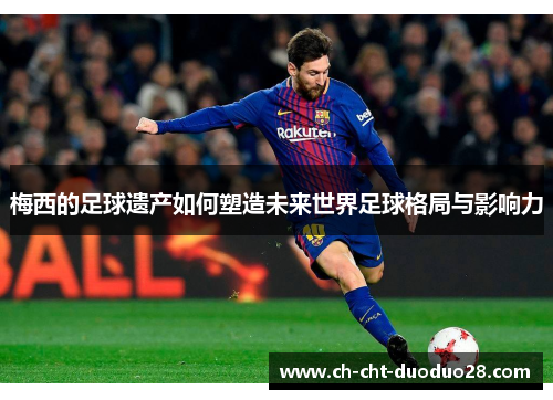 梅西的足球遗产如何塑造未来世界足球格局与影响力 梅西的足球遗产如何塑造未来世界足球格局与影响力
