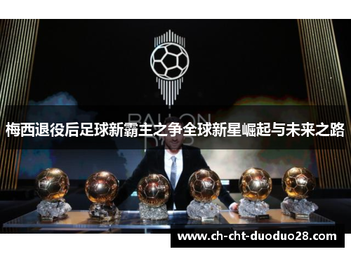 梅西退役后足球新霸主之争全球新星崛起与未来之路 梅西退役后足球新霸主之争全球新星崛起与未来之路