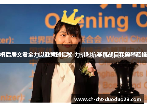 棋后居文君全力以赴策略揭秘 力拼对抗赛挑战自我勇攀巅峰