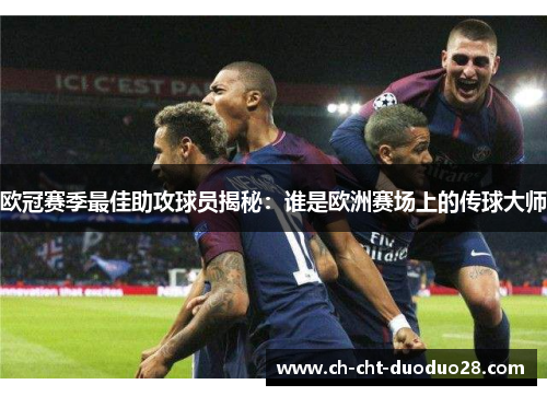 欧冠赛季最佳助攻球员揭秘:谁是欧洲赛场上的传球大师 欧冠赛季最佳助攻球员揭秘:谁是欧洲赛场上的传球大师