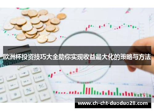 欧洲杯投资技巧大全助你实现收益最大化的策略与方法 欧洲杯投资技巧大全助你实现收益最大化的策略与方法