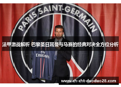 法甲激战解析 巴黎圣日耳曼与马赛的经典对决全方位分析 法甲激战解析 巴黎圣日耳曼与马赛的经典对决全方位分析