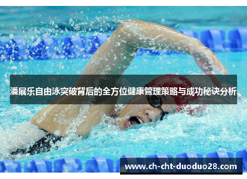 潘展乐自由泳突破背后的全方位健康管理策略与成功秘诀分析 潘展乐自由泳突破背后的全方位健康管理策略与成功秘诀分析