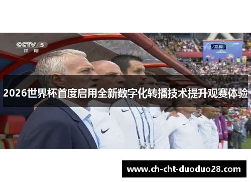 2026世界杯首度启用全新数字化转播技术提升观赛体验