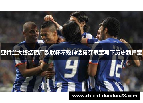 亚特兰大终结药厂欧联杯不败神话勇夺冠军写下历史新篇章