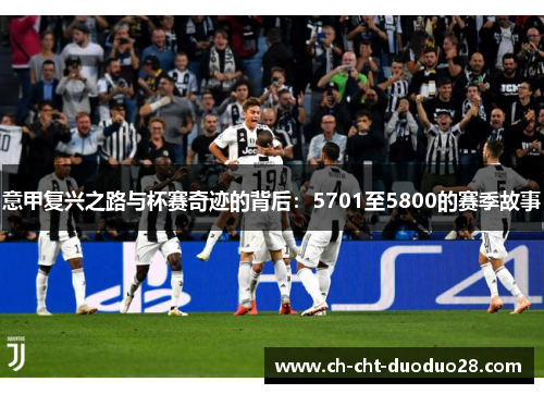 意甲复兴之路与杯赛奇迹的背后：5701至5800的赛季故事