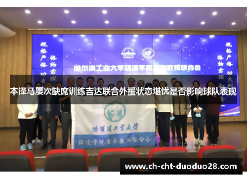 本泽马屡次缺席训练吉达联合外援状态堪忧是否影响球队表现