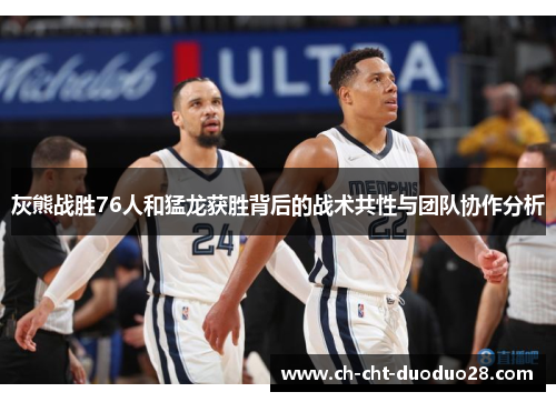 灰熊战胜76人和猛龙获胜背后的战术共性与团队协作分析
