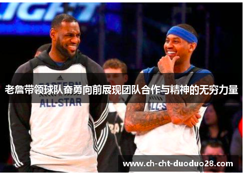 老詹带领球队奋勇向前展现团队合作与精神的无穷力量