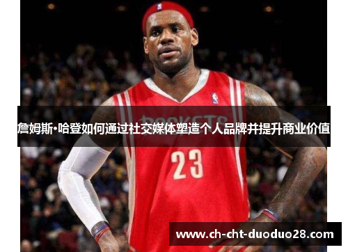 詹姆斯·哈登如何通过社交媒体塑造个人品牌并提升商业价值 詹姆斯·哈登如何通过社交媒体塑造个人品牌并提升商业价值